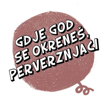 GDJE GOD SE OKRENEŠ, PERVERZNJACI