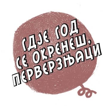ГДЈЕ ГОД СЕ ОКРЕНЕШ, ПЕРВЕРЗЊАЦИ